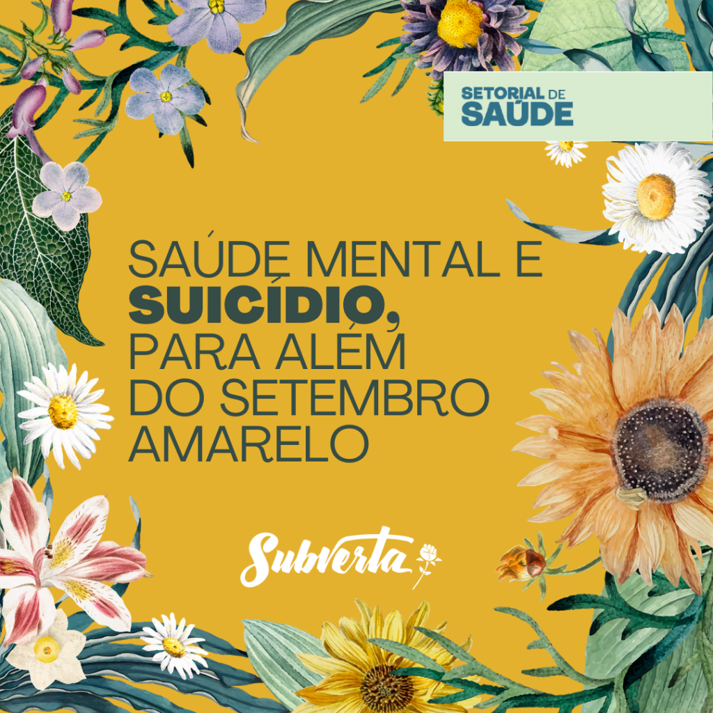 card colorido com fundo amarelo e várias flores e folhas nas laterais. Ao centro o título: saúde mental e suicídio, para além do setembro amarelo. No rodapé a logo do Subverta e acima e a direita a logo do Setorial de Saúde.