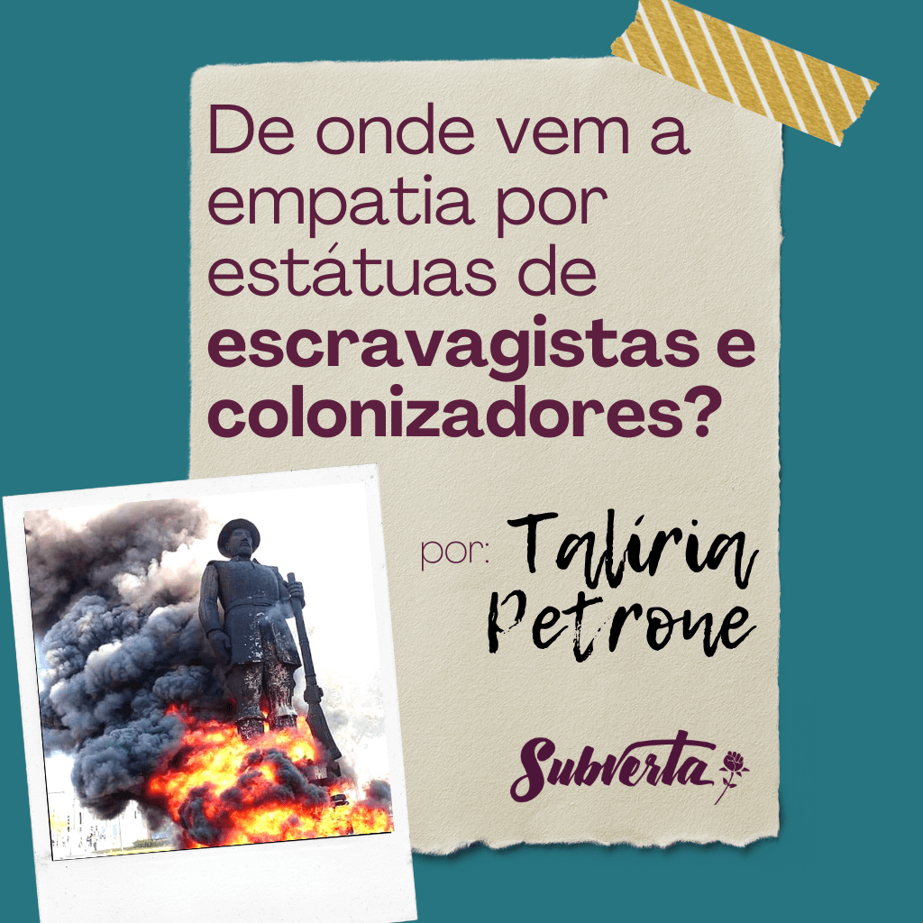 Card colorido. Fundo azul. Imagem de papel pardo alinhado ao centro com o texto "De onde vem a empatia por estátuas de escravagistas e colonizadores?" abaixo "por Talíria Petrone. No canto esquerdo do papel Logo do Subverta roxa com a rosa em forma de punho em riste a direita. Na parte de baixo, sobreposta ao papel, uma fotografia polaroid da estátua de Borba Gato em chamas nos pés e muita fumaça atrás.