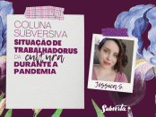 Card colorido. Fundo roxo com flores coloridas azul e roxa. À esquerda, papel pardo com fita adesiva colorida. Texto "Coluna Subversiva: Situação de Trabalhadorus da Cultura durante a Pandemia". À direita, foto polaroid de "Jéssica S." Mulher de pele bege claro rosado, cabelos castanho claro. Tem rosto redondo, testa ampla, sobrancelhas finas, olhos castanhos e lábios grossos.