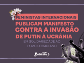 Card colorido. Fundo roxo. Centralizado texto "FEMINISTAS INTERNACIONAIS PUBLICAM MANIFESTO CONTRA A INVASÃO DE PUTIN À UCRÂNIA, EM SOLIDARIEDADE AO POVO UCRANIANO". No rodapé, colagem de fotografia em preto e branco e filtro lilás. Mulheres com punhos em riste e expressões tensas. Uma delas tem colagem de flores brancas no pulso. Outra delas no cabelo. Ao fundo parte do globo terrestre. desenhado em linhas finas. Mostra meridianos e paralelos e linhas de alguns países. No rodapé, centralizado, logo branca do Subverta.