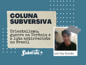 Card colorido. Fundo azul petróleo. Ao centro, acima, papel de cor envelhecida. No papel, alinhado à esquerda, texto "coluna subversiva - orientalismo, guerra na Ucrânia e a luta antirracista no Brasil". À direita e abaixo, foto polaroide. Homem de pele bege médio. Cabelos curtos e lisos. Olhos pequenos com cantos puxados. Esboça um sorriso, com os dentes a mostra. Na borda inferior texto "por Jay Hirota". No canto esquerdo inferior do card logo branca do Subverta.