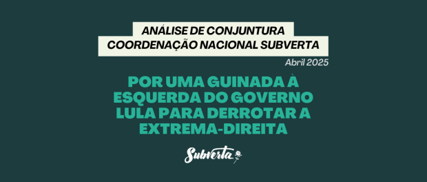Texto destacado em verde claro contra o fundo verde escuro: Análise de Conjuntura Coordenação Nacional Subverta - Por uma guinada à esquerda do governo Lula para derrotar a extrema-direita.