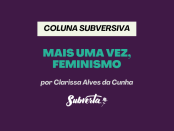 Imagem com fundo roxo com o texto Coluna Subversiva - Mais uma vez, Feminismo. Por Clarissa Alves da Cunha - Cientista social e militante do Subverta em verde claro.