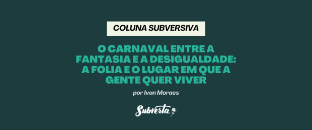 O Carnaval entre a fantasia e a desigualdade: a folia e o lugar em que a gente quer&nbsp;viver